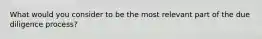 What would you consider to be the most relevant part of the due diligence process?