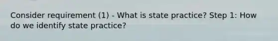 Consider requirement (1) - What is state practice? Step 1: How do we identify state practice?