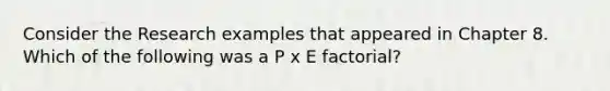 Consider the Research examples that appeared in Chapter 8. Which of the following was a P x E factorial?