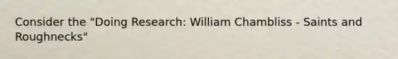 Consider the "Doing Research: William Chambliss - Saints and Roughnecks"