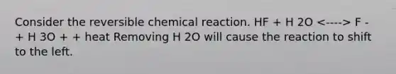 Consider the reversible chemical reaction. HF + H 2O F - + H 3O + + heat Removing H 2O will cause the reaction to shift to the left.