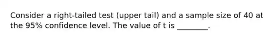 Consider a right-tailed test (upper tail) and a sample size of 40 at the 95% confidence level. The value of t is ________.