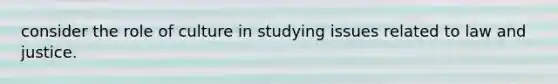 consider the role of culture in studying issues related to law and justice.