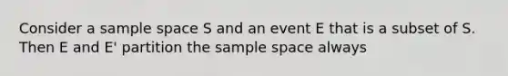 Consider a sample space S and an event E that is a subset of S. Then E and E' partition the sample space always