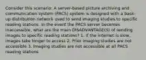 Consider this scenario: A server-based picture archiving and communication system (PACS) system is designed with a back-up distribution network used to send imaging studies to specific reading stations. In the event the PACS server becomes inaccessible, what are the main DISADVANTAGE(S) of sending images to specific reading stations? 1. If the internet is slow, images take longer to access 2. Prior imaging studies are not accessible 3. Imaging studies are not accessible at all PACS reading stations