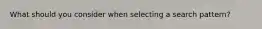 What should you consider when selecting a search pattern?