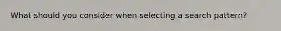 What should you consider when selecting a search pattern?