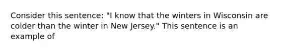 Consider this sentence: "I know that the winters in Wisconsin are colder than the winter in New Jersey." This sentence is an example of