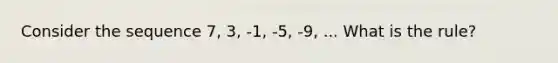 Consider the sequence 7, 3, -1, -5, -9, ... What is the rule?