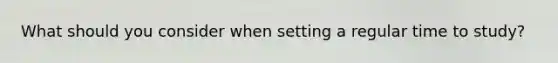What should you consider when setting a regular time to study?
