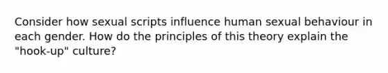 Consider how sexual scripts influence human sexual behaviour in each gender. How do the principles of this theory explain the "hook-up" culture?