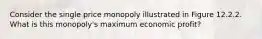 Consider the single price monopoly illustrated in Figure 12.2.2. What is this monopoly's maximum economic profit?