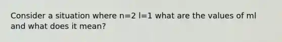 Consider a situation where n=2 l=1 what are the values of ml and what does it mean?