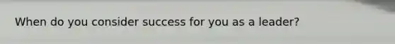 When do you consider success for you as a leader?