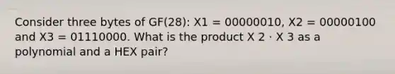 Consider three bytes of GF(28): X1 = 00000010, X2 = 00000100 and X3 = 01110000. What is the product X 2 ⋅ X 3 as a polynomial and a HEX pair?