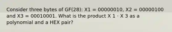 Consider three bytes of GF(28): X1 = 00000010, X2 = 00000100 and X3 = 00010001. What is the product X 1 ⋅ X 3 as a polynomial and a HEX pair?