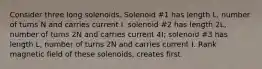 Consider three long solenoids. Solenoid #1 has length L, number of turns N and carries current I. solenoid #2 has length 2L, number of turns 2N and carries current 4I; solenoid #3 has length L, number of turns 2N and carries current I. Rank magnetic field of these solenoids, creates first.