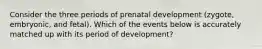 Consider the three periods of prenatal development (zygote, embryonic, and fetal). Which of the events below is accurately matched up with its period of development?