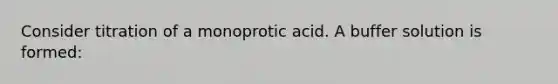 Consider titration of a monoprotic acid. A buffer solution is formed: