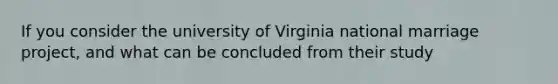 If you consider the university of Virginia national marriage project, and what can be concluded from their study