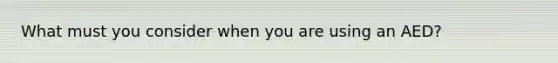 What must you consider when you are using an AED?