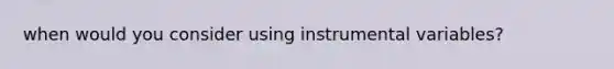 when would you consider using instrumental variables?