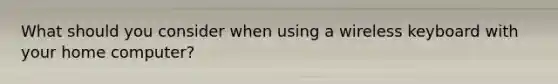 What should you consider when using a wireless keyboard with your home computer?