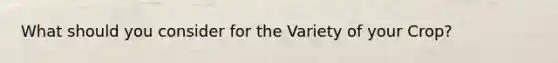 What should you consider for the Variety of your Crop?