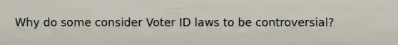 Why do some consider Voter ID laws to be controversial?