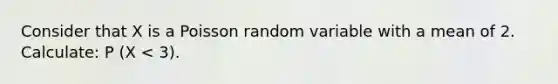 Consider that X is a Poisson random variable with a mean of 2. Calculate: P (X < 3).