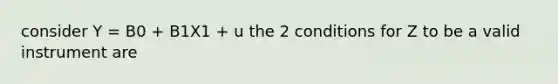 consider Y = B0 + B1X1 + u the 2 conditions for Z to be a valid instrument are