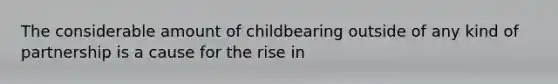 The considerable amount of childbearing outside of any kind of partnership is a cause for the rise in