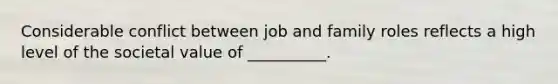 Considerable conflict between job and family roles reflects a high level of the societal value of __________.