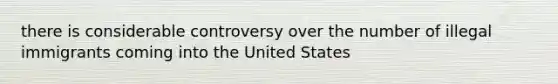 there is considerable controversy over the number of illegal immigrants coming into the United States