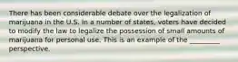 There has been considerable debate over the legalization of marijuana in the U.S. In a number of states, voters have decided to modify the law to legalize the possession of small amounts of marijuana for personal use. This is an example of the _________ perspective.