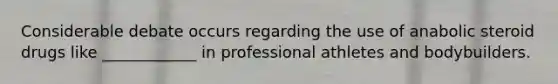 Considerable debate occurs regarding the use of anabolic steroid drugs like ____________ in professional athletes and bodybuilders.