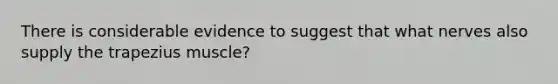 There is considerable evidence to suggest that what nerves also supply the trapezius muscle?