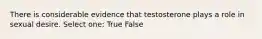 There is considerable evidence that testosterone plays a role in sexual desire. Select one: True False