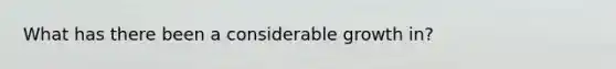 What has there been a considerable growth in?