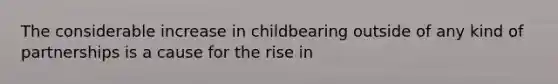 The considerable increase in childbearing outside of any kind of partnerships is a cause for the rise in