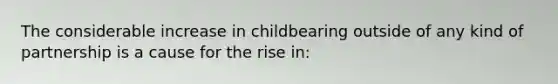 The considerable increase in childbearing outside of any kind of partnership is a cause for the rise in: