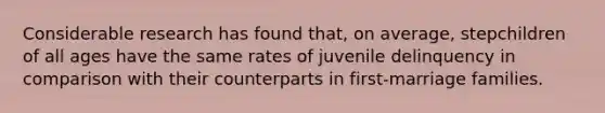 Considerable research has found that, on average, stepchildren of all ages have the same rates of juvenile delinquency in comparison with their counterparts in first-marriage families.