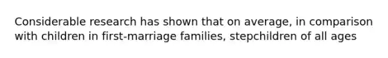 Considerable research has shown that on average, in comparison with children in first-marriage families, stepchildren of all ages