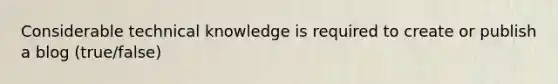 Considerable technical knowledge is required to create or publish a blog (true/false)