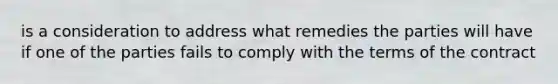 is a consideration to address what remedies the parties will have if one of the parties fails to comply with the terms of the contract