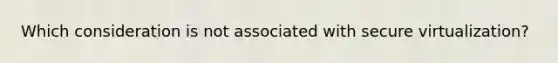 Which consideration is not associated with secure virtualization?