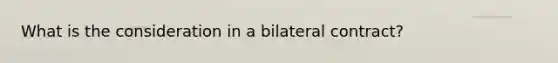 What is the consideration in a bilateral contract?