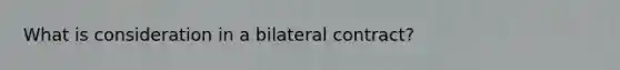 What is consideration in a bilateral contract?