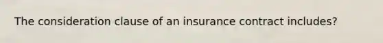 The consideration clause of an insurance contract includes?