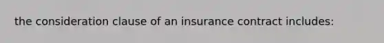 the consideration clause of an insurance contract includes: